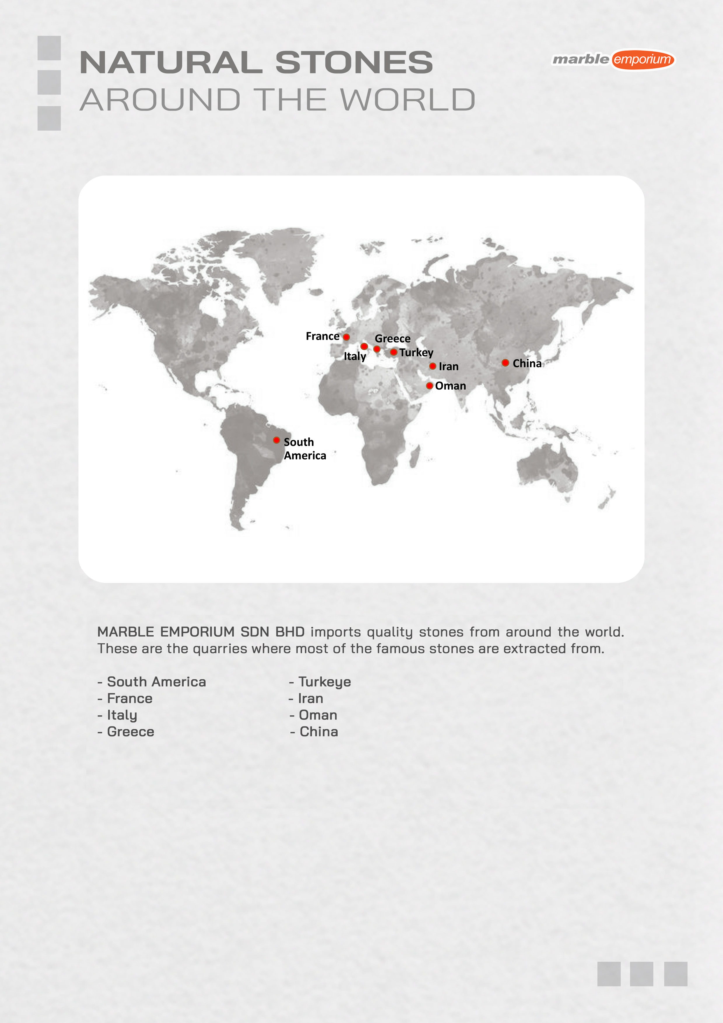 Marble Emporium | How we work page 02 - Natural Stones Around the world | MARBLE EMPORIUM SDN BHD imports quality stones from around the world. These are the quarries where most of the famous stones are extracted from. | South America, Turkey, France, Iran, Italy, Oman, Greece, China